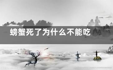 螃蟹死了为什么不能吃 螃蟹死了之后为什么不能继续吃(螃蟹死了为什么会有毒)